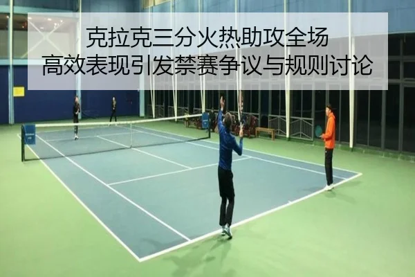 克拉克三分火热助攻全场 高效表现引发禁赛争议与规则讨论